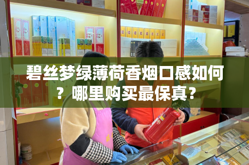 碧丝梦绿薄荷香烟口感如何？哪里购买最保真？